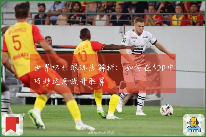 世界杯让球玩法解析：如何在App中巧妙运用提升胜算