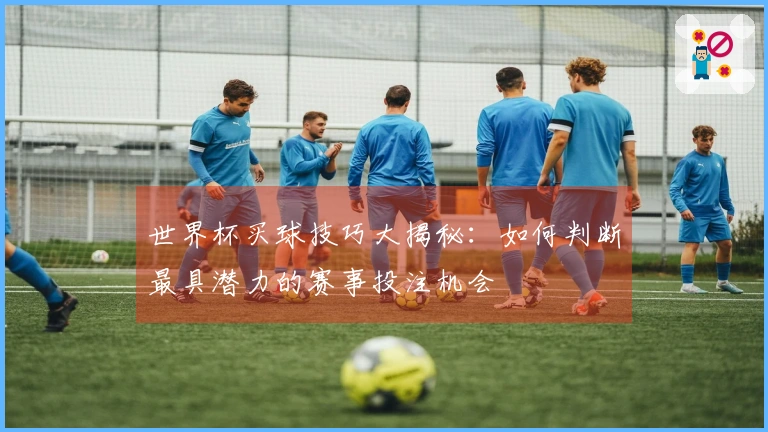 世界杯买球技巧大揭秘：如何判断最具潜力的赛事投注机会