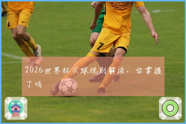 2026世界杯买球规则解读，你掌握了吗