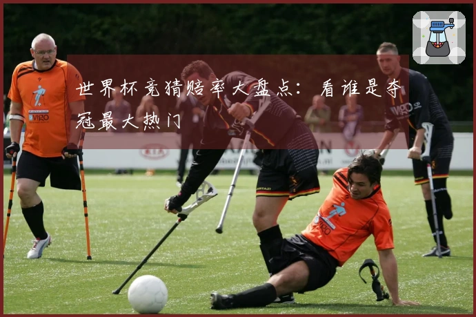 世界杯竞猜赔率大盘点：看谁是夺冠最大热门