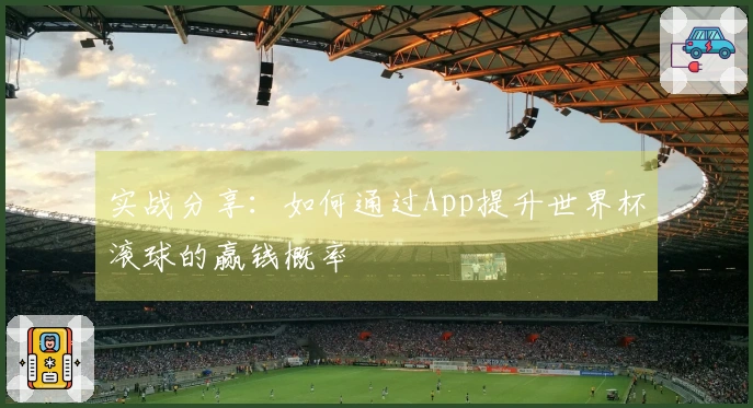 实战分享：如何通过App提升世界杯滚球的赢钱概率