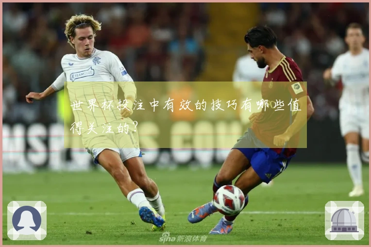 世界杯投注中有效的技巧有哪些值得关注的？