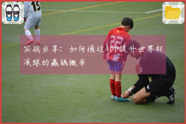 实战分享：如何通过App提升世界杯滚球的赢钱概率