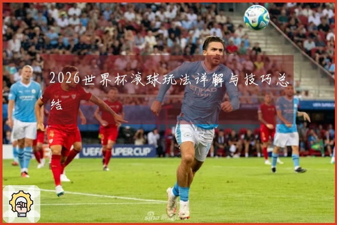 2026世界杯滚球玩法详解与技巧总结