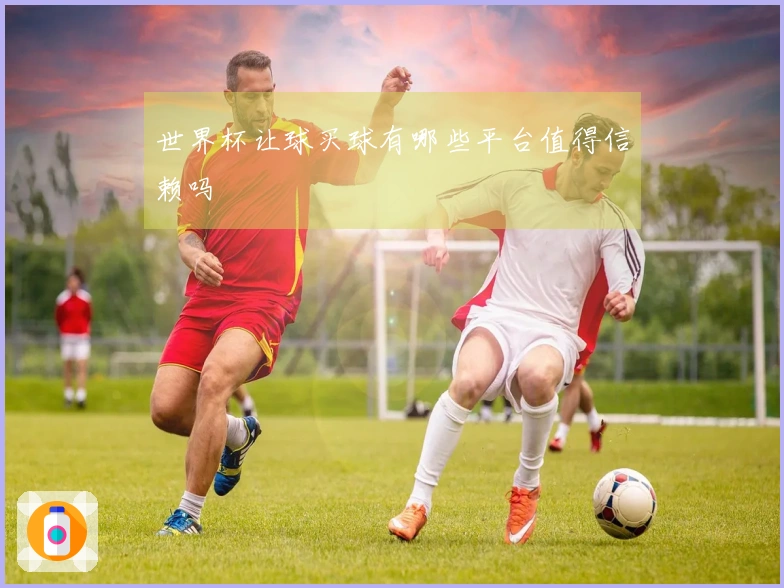 世界杯让球买球有哪些平台值得信赖吗