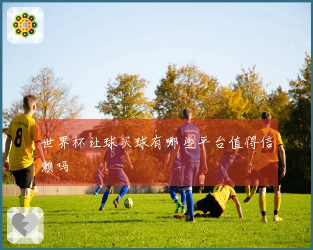 世界杯让球买球有哪些平台值得信赖吗