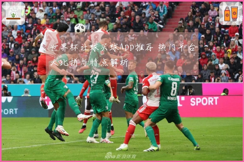 世界杯让球买球App推荐 热门平台大比拼与特点解析