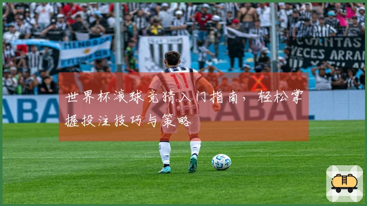 世界杯滚球竞猜入门指南，轻松掌握投注技巧与策略