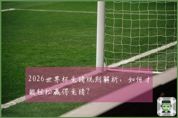 2026世界杯竞猜规则解析，如何才能轻松赢得竞猜？