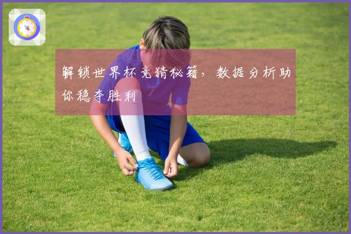 解锁世界杯竞猜秘籍，数据分析助你稳夺胜利