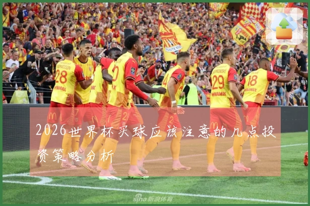 2026世界杯买球应该注意的几点投资策略分析