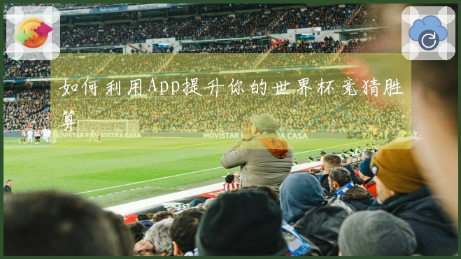 如何利用App提升你的世界杯竞猜胜算