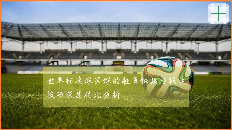 世界杯滚球买球的胜负秘诀与投注技巧深度对比分析